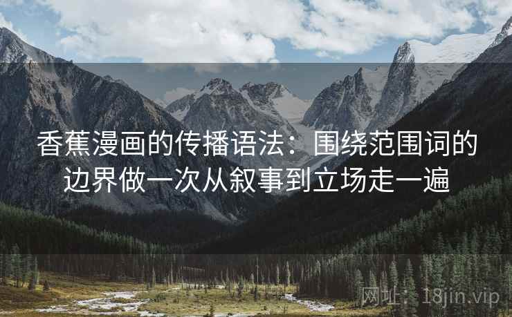 香蕉漫画的传播语法：围绕范围词的边界做一次从叙事到立场走一遍