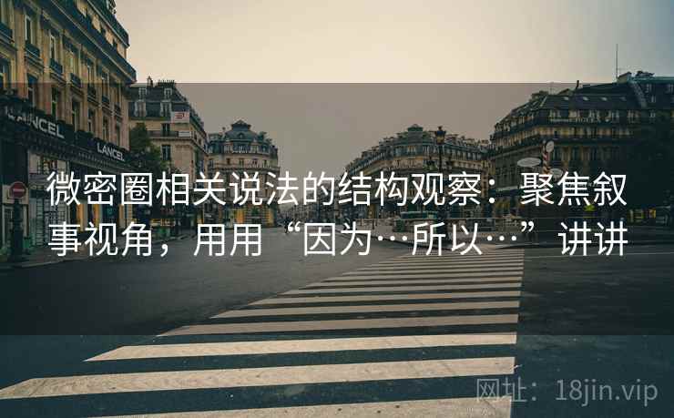 微密圈相关说法的结构观察：聚焦叙事视角，用用“因为…所以…”讲讲
