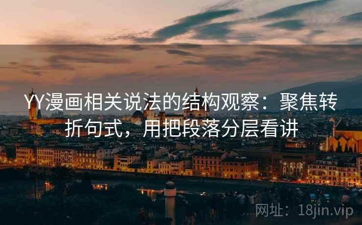 YY漫画相关说法的结构观察：聚焦转折句式，用把段落分层看讲
