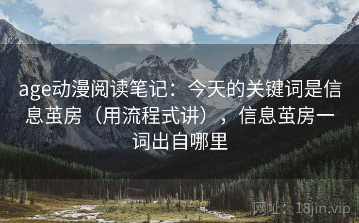 age动漫阅读笔记：今天的关键词是信息茧房（用流程式讲），信息茧房一词出自哪里