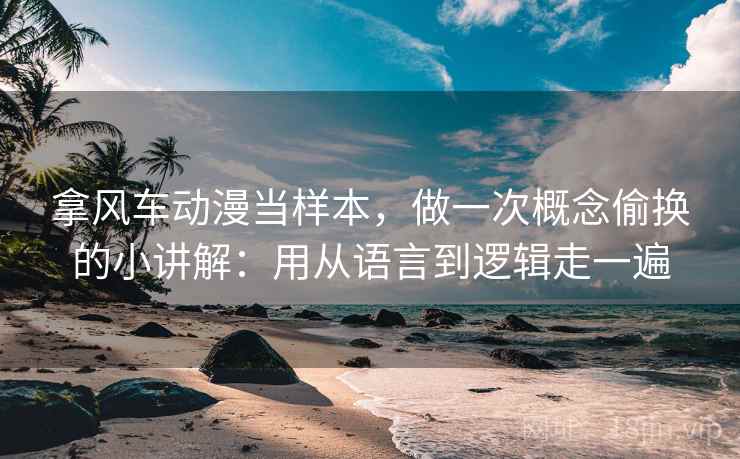 拿风车动漫当样本，做一次概念偷换的小讲解：用从语言到逻辑走一遍