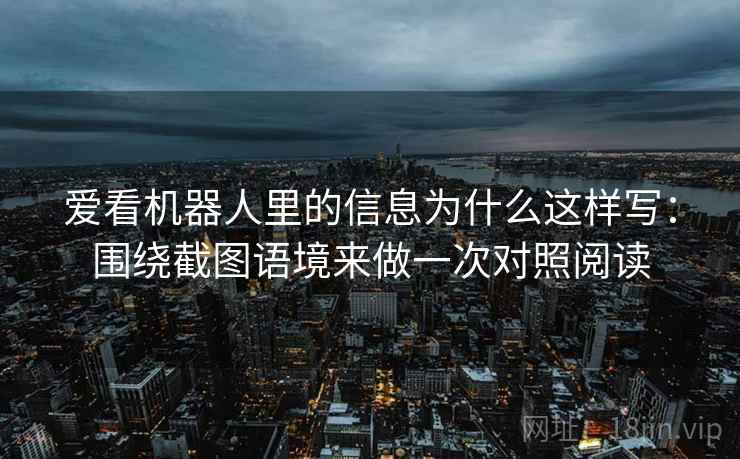 爱看机器人里的信息为什么这样写：围绕截图语境来做一次对照阅读