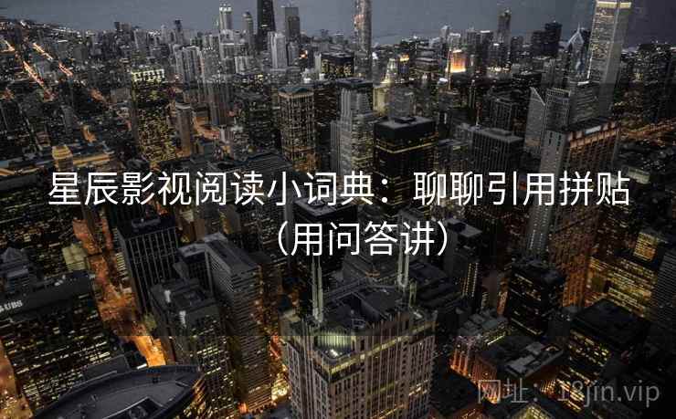 星辰影视阅读小词典：聊聊引用拼贴（用问答讲）