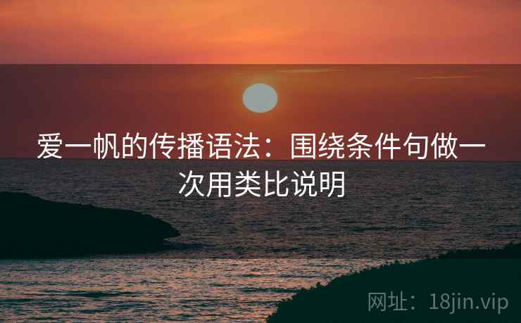 爱一帆的传播语法：围绕条件句做一次用类比说明
