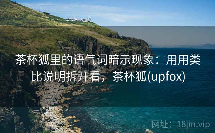 茶杯狐里的语气词暗示现象：用用类比说明拆开看，茶杯狐(upfox)