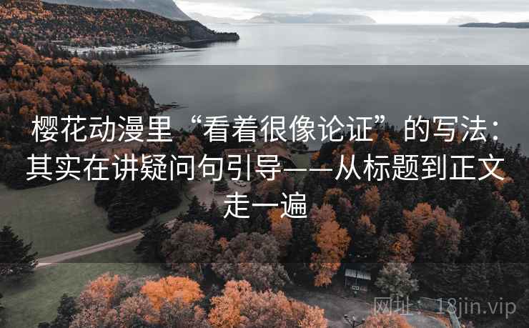 樱花动漫里“看着很像论证”的写法：其实在讲疑问句引导——从标题到正文走一遍