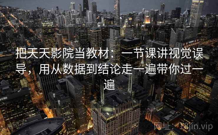 把天天影院当教材：一节课讲视觉误导，用从数据到结论走一遍带你过一遍